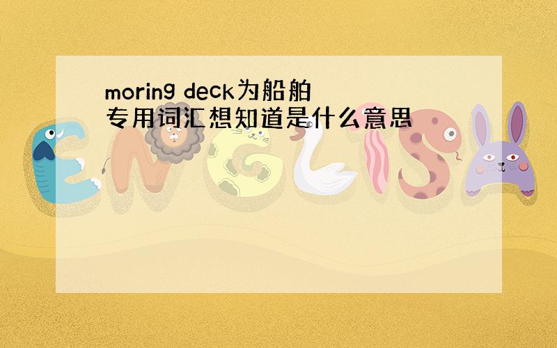 moring deck为船舶专用词汇想知道是什么意思