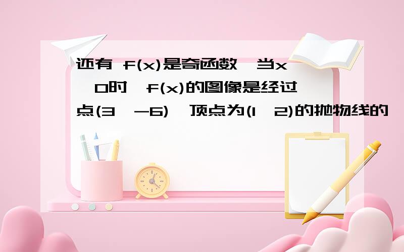 还有 f(x)是奇函数,当x≥0时,f(x)的图像是经过点(3,-6),顶点为(1,2)的抛物线的一