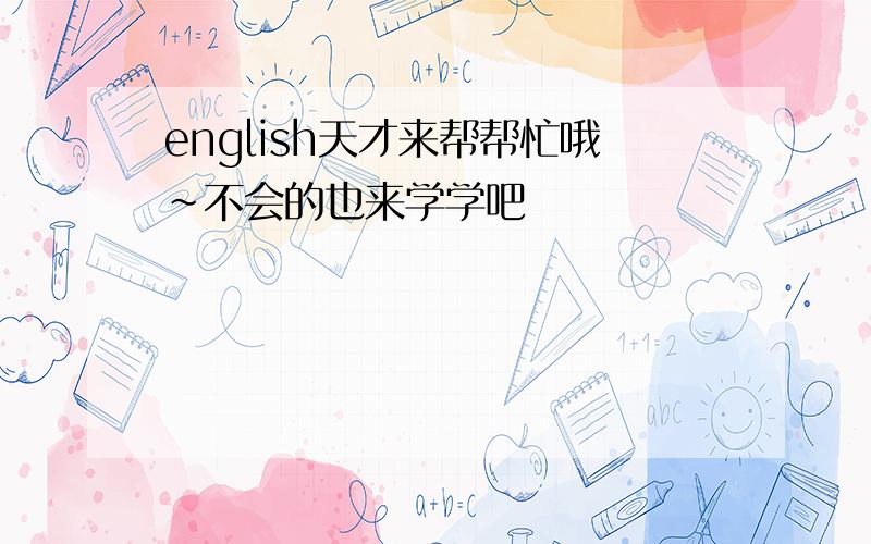 english天才来帮帮忙哦~不会的也来学学吧