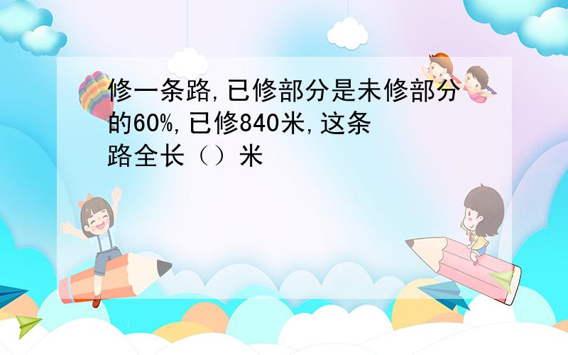 修一条路,已修部分是未修部分的60%,已修840米,这条路全长（）米