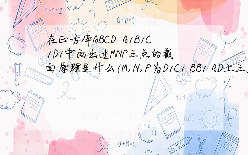 在正方体ABCD-A1B1C1D1中画出过MNP三点的截面原理是什么（M,N,P为D1C1 BB1 AD上三点）