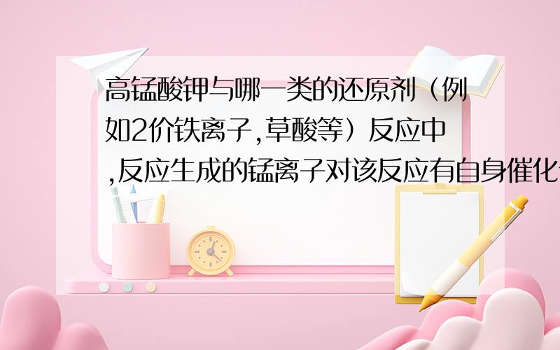 高锰酸钾与哪一类的还原剂（例如2价铁离子,草酸等）反应中,反应生成的锰离子对该反应有自身催化作用?