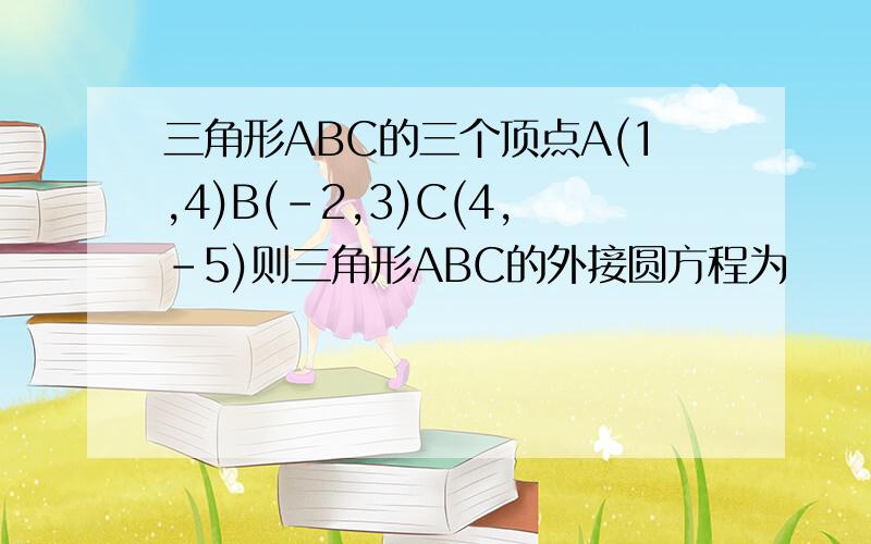 三角形ABC的三个顶点A(1,4)B(-2,3)C(4,-5)则三角形ABC的外接圆方程为