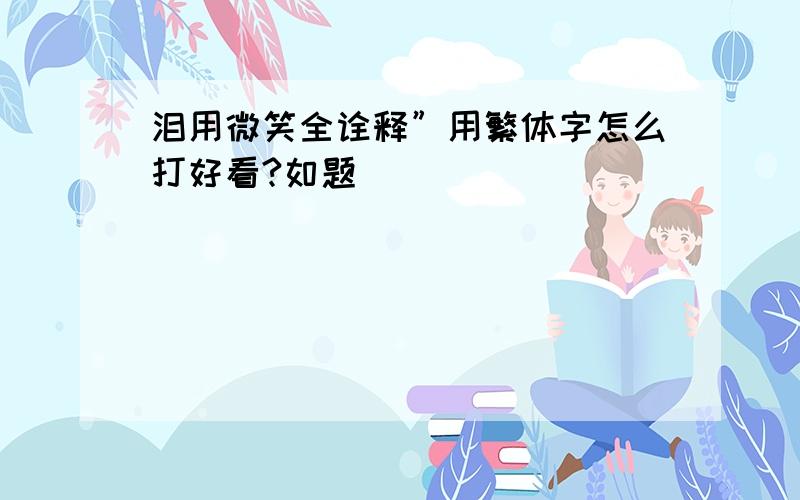 泪用微笑全诠释”用繁体字怎么打好看?如题