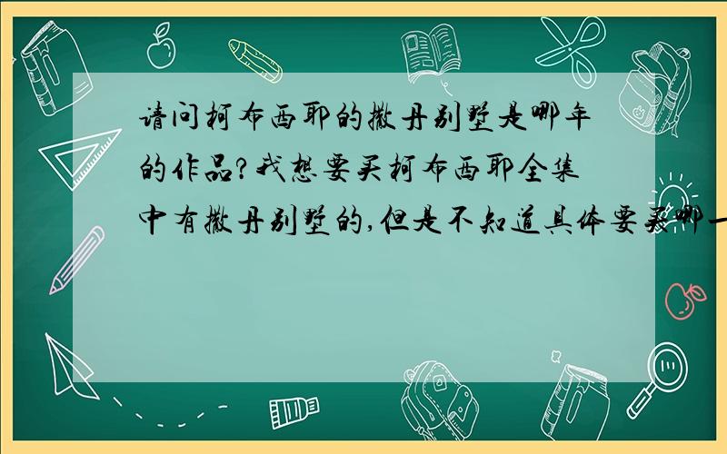 请问柯布西耶的撒丹别墅是哪年的作品?我想要买柯布西耶全集中有撒丹别墅的,但是不知道具体要买哪一卷的~