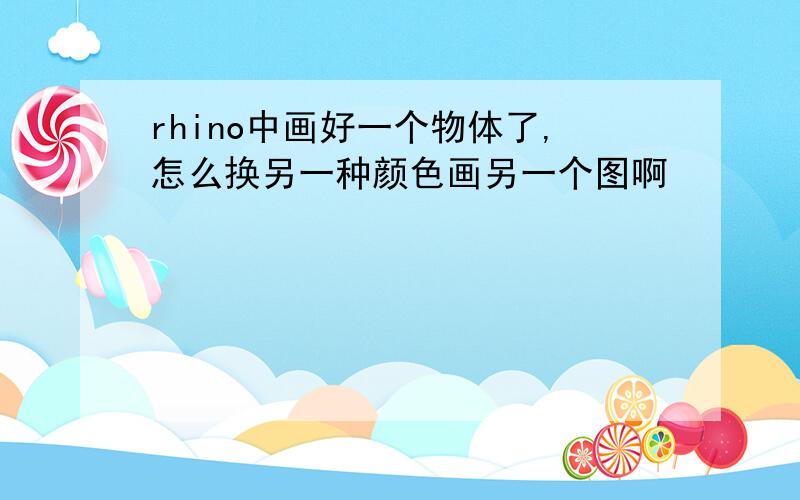 rhino中画好一个物体了,怎么换另一种颜色画另一个图啊