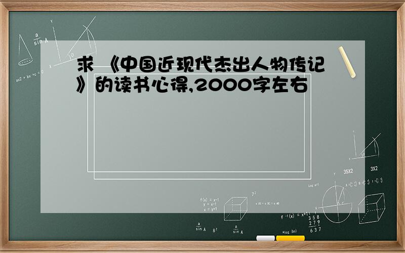 求 《中国近现代杰出人物传记》的读书心得,2000字左右