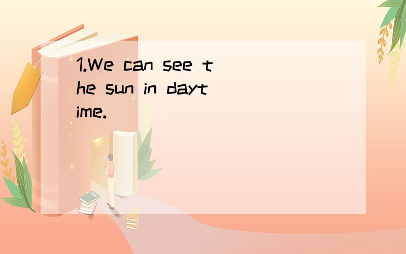 1.We can see the sun in daytime.