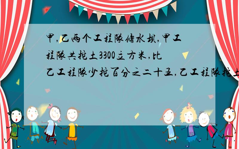 甲,乙两个工程队修水坝,甲工程队共挖土3300立方米,比乙工程队少挖百分之二十五,乙工程队挖土多少立方米?