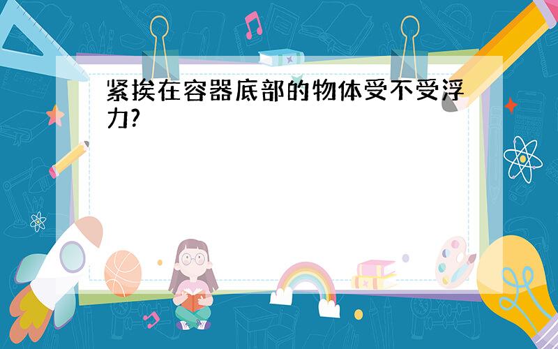 紧挨在容器底部的物体受不受浮力?