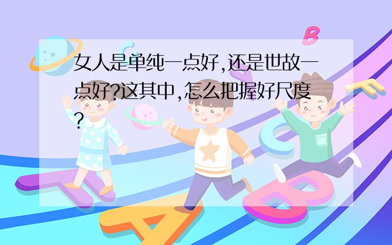 女人是单纯一点好,还是世故一点好?这其中,怎么把握好尺度?