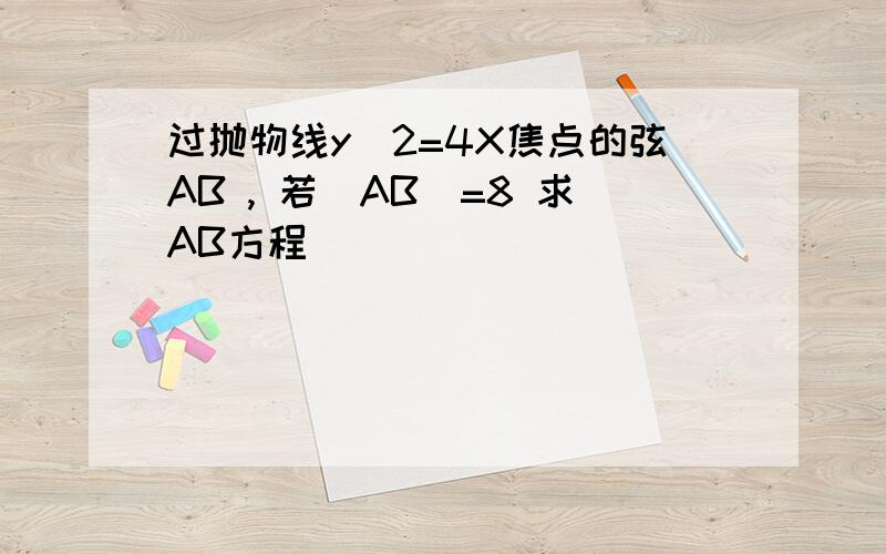 过抛物线y^2=4X焦点的弦AB , 若|AB|=8 求AB方程