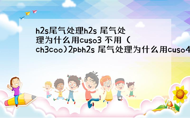 h2s尾气处理h2s 尾气处理为什么用cuso3 不用（ch3coo)2pbh2s 尾气处理为什么用cuso4 不用（c