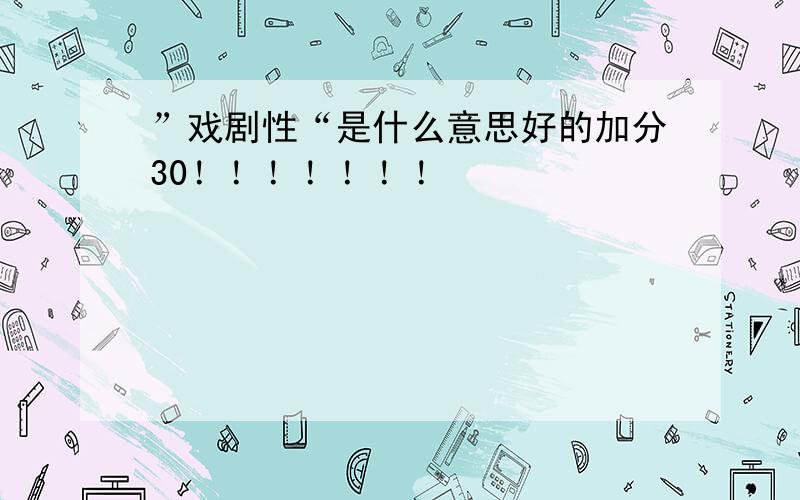 ”戏剧性“是什么意思好的加分30！！！！！！！