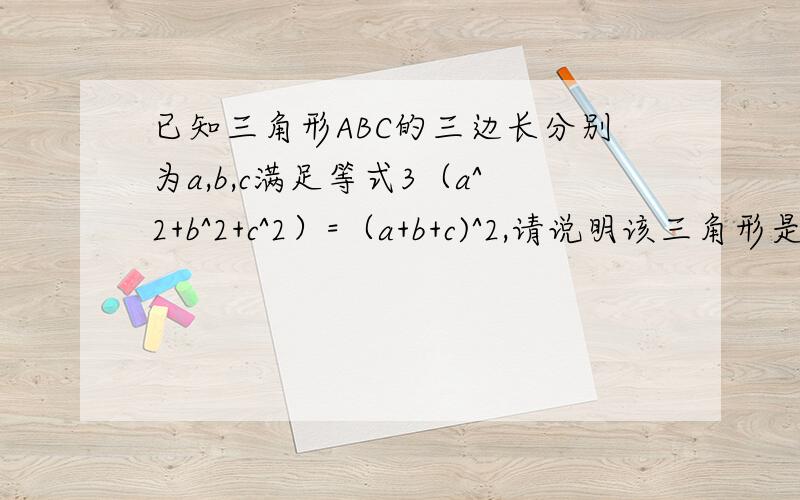 已知三角形ABC的三边长分别为a,b,c满足等式3（a^2+b^2+c^2）=（a+b+c)^2,请说明该三角形是什么三