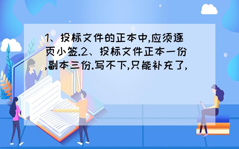 1、投标文件的正本中,应须逐页小签.2、投标文件正本一份,副本三份.写不下,只能补充了,