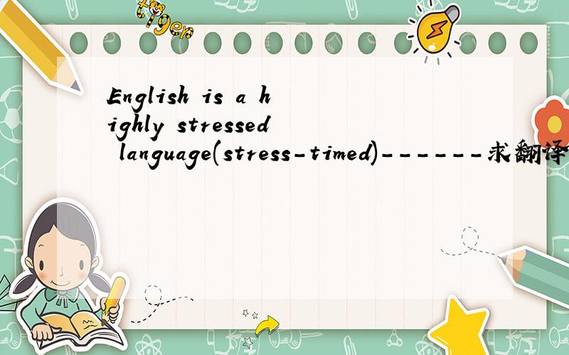 English is a highly stressed language(stress-timed)------求翻译