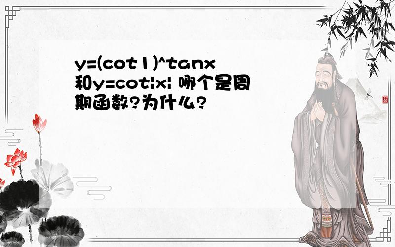 y=(cot1)^tanx 和y=cot|x| 哪个是周期函数?为什么?