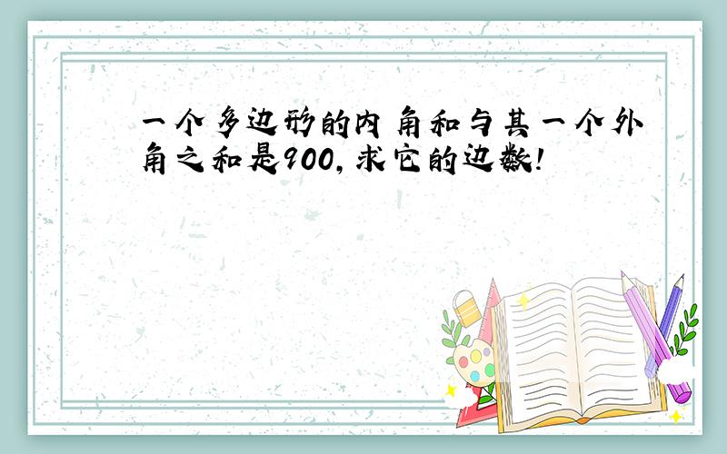 一个多边形的内角和与其一个外角之和是900,求它的边数!