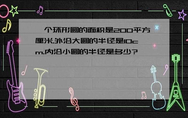 一个环形圆的面积是200平方厘米.外沿大圆的半径是10cm.内沿小圆的半径是多少?