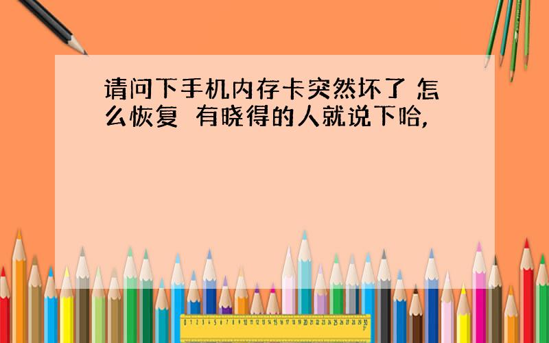 请问下手机内存卡突然坏了 怎么恢复　有晓得的人就说下哈,