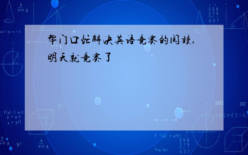 帮门口忙解决英语竞赛的阅读,明天就竞赛了