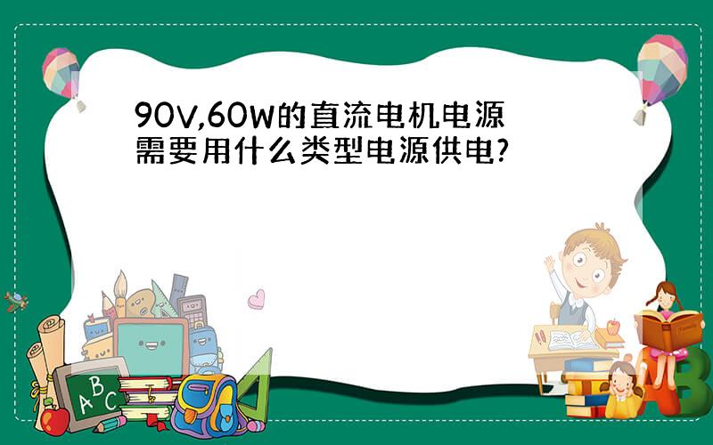 90V,60W的直流电机电源需要用什么类型电源供电?