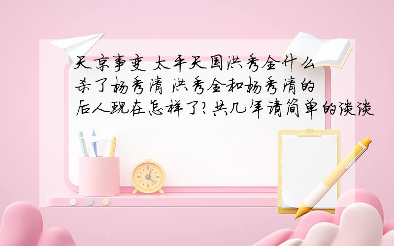 天京事变 太平天国洪秀全什么杀了杨秀清 洪秀全和杨秀清的后人现在怎样了?共几年请简单的谈谈