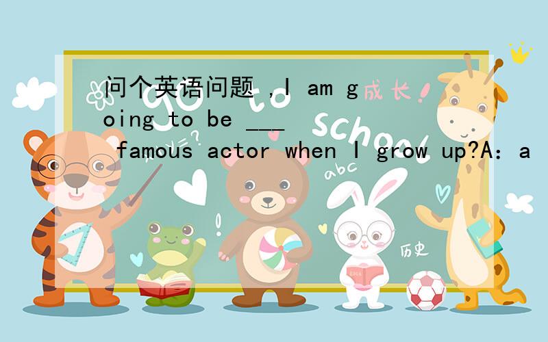 问个英语问题 ,I am going to be ___ famous actor when I grow up?A：a