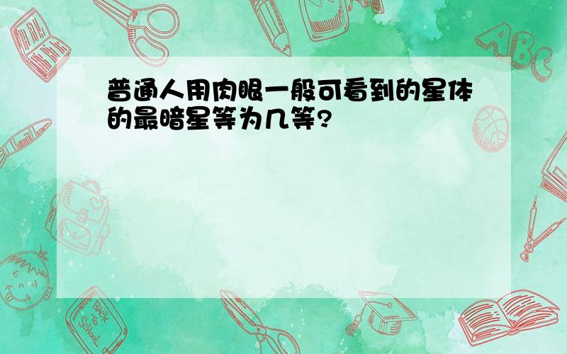 普通人用肉眼一般可看到的星体的最暗星等为几等?