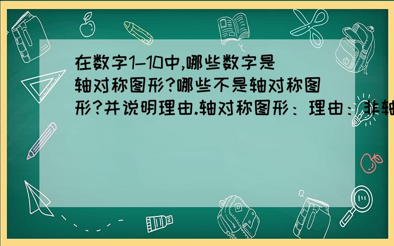 在数字1-10中,哪些数字是轴对称图形?哪些不是轴对称图形?并说明理由.轴对称图形：理由：非轴对称图