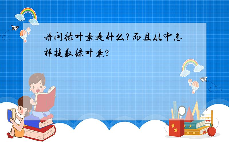 请问绿叶素是什么?而且从中怎样提取绿叶素?