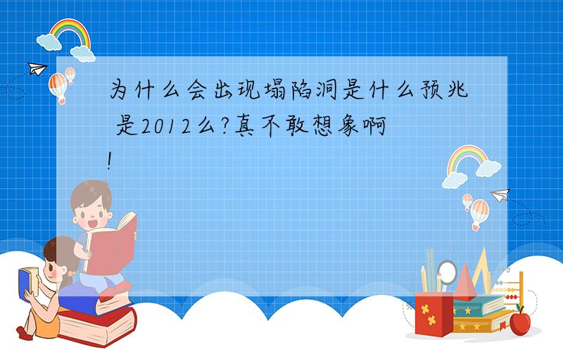 为什么会出现塌陷洞是什么预兆 是2012么?真不敢想象啊!