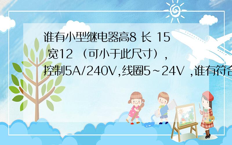 谁有小型继电器高8 长 15 宽12 （可小于此尺寸）,控制5A/240V,线圈5~24V ,谁有符合这样的继电器,请速