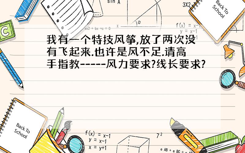 我有一个特技风筝,放了两次没有飞起来.也许是风不足.请高手指教-----风力要求?线长要求?