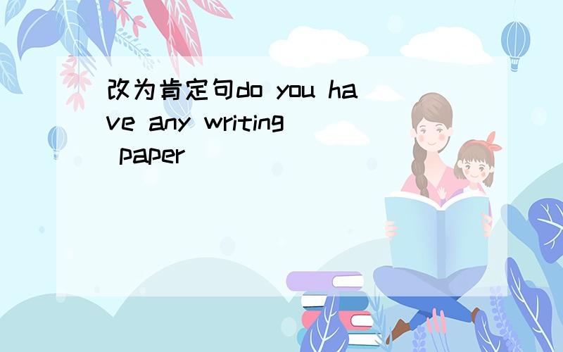 改为肯定句do you have any writing paper