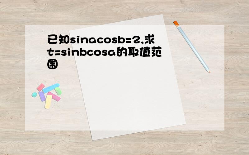 已知sinacosb=2,求t=sinbcosa的取值范围