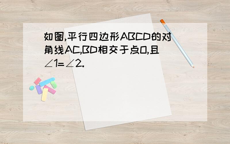 如图,平行四边形ABCD的对角线AC,BD相交于点O,且∠1=∠2.