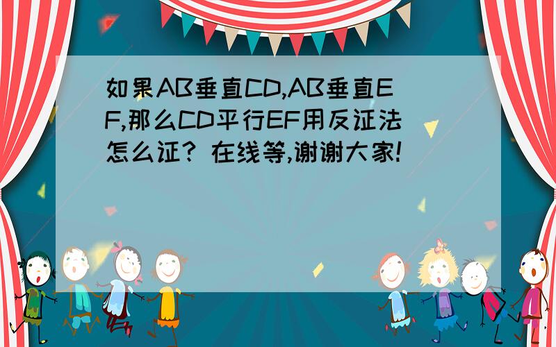 如果AB垂直CD,AB垂直EF,那么CD平行EF用反证法怎么证? 在线等,谢谢大家!