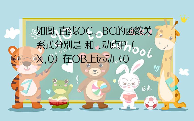 如图,直线OC、BC的函数关系式分别是 和 ,动点P（ X,0）在OB上运动（0