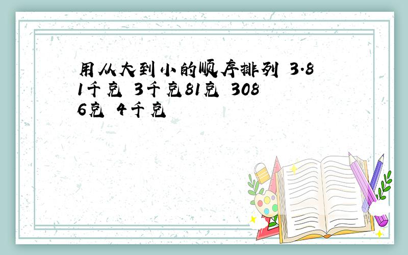 用从大到小的顺序排列 3.81千克 3千克81克 3086克 4千克