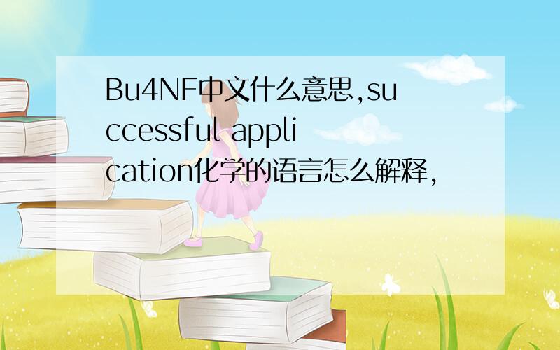 Bu4NF中文什么意思,successful application化学的语言怎么解释,