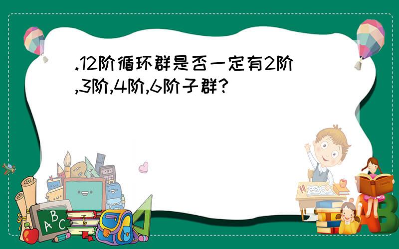 .12阶循环群是否一定有2阶,3阶,4阶,6阶子群?