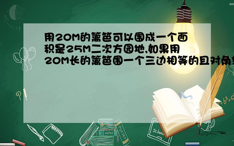 用20M的篱笆可以围成一个面积是25M二次方园地,如果用20M长的篱笆围一个三边相等的且对角线和腰互相垂直的等腰梯形,试