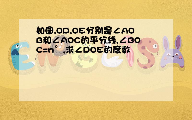 如图,OD,OE分别是∠AOB和∠AOC的平分线,∠BOC=n°,求∠DOE的度数