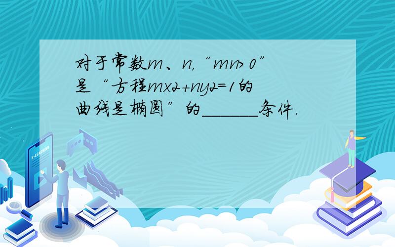 对于常数m、n，“mn＞0”是“方程mx2+ny2=1的曲线是椭圆”的______条件．