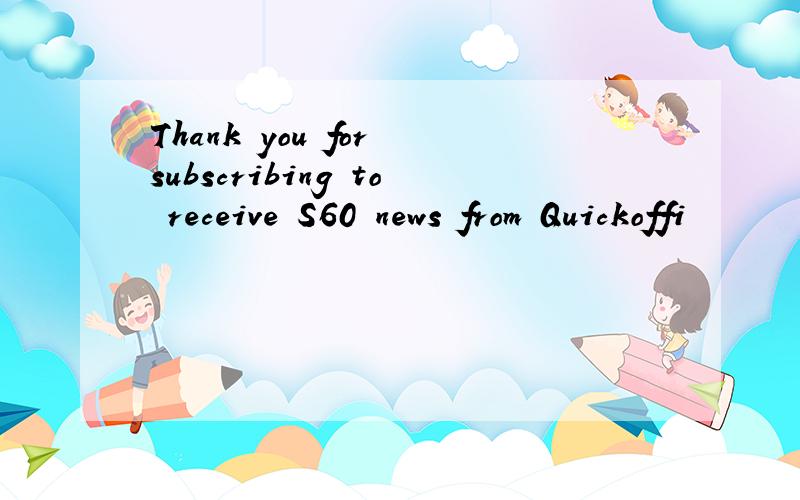 Thank you for subscribing to receive S60 news from Quickoffi