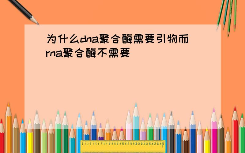 为什么dna聚合酶需要引物而rna聚合酶不需要