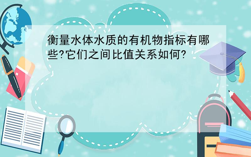 衡量水体水质的有机物指标有哪些?它们之间比值关系如何?