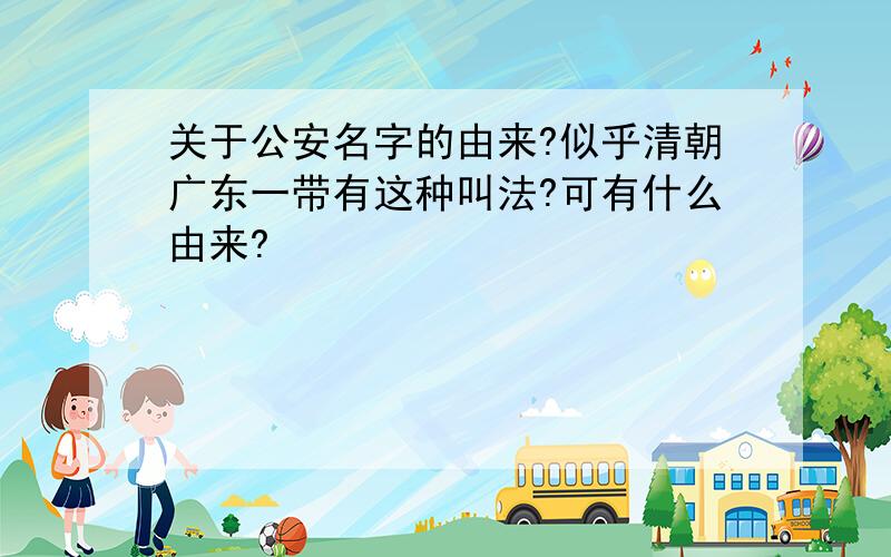 关于公安名字的由来?似乎清朝广东一带有这种叫法?可有什么由来?